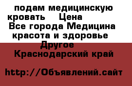 подам медицинскую кровать! › Цена ­ 27 000 - Все города Медицина, красота и здоровье » Другое   . Краснодарский край